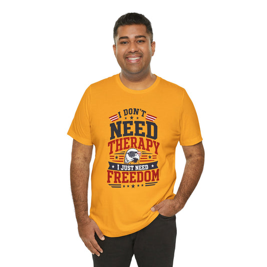 Freedom Graphic Tee — "I Don't Need Therapy I Just Need Freedom" Patriotic T-Shirt